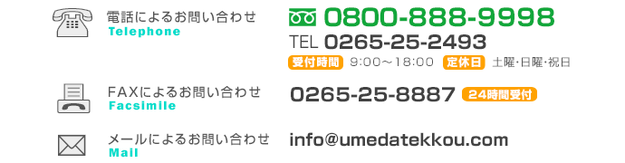 電話によるお問い合わせフリーダイヤル0800-888-9998（受付時間 / 9：00～18：00　定休日 / 土曜・日曜・祝日）FAXによるお問い合わせ0265-25-8887（24時間受付）